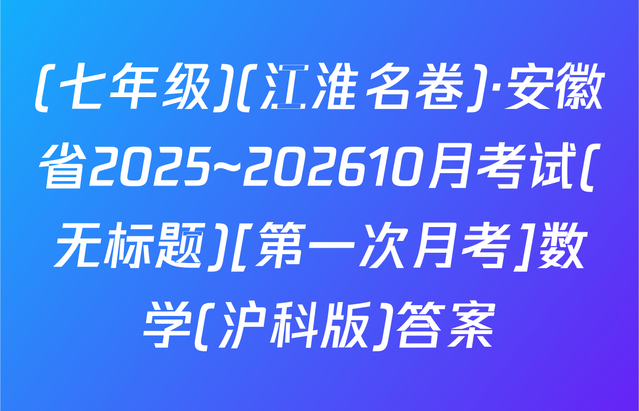 (七年级)(江淮名卷)·安徽省2025~202610月考试(无标题)[第一次月考]数学(沪科版)答案