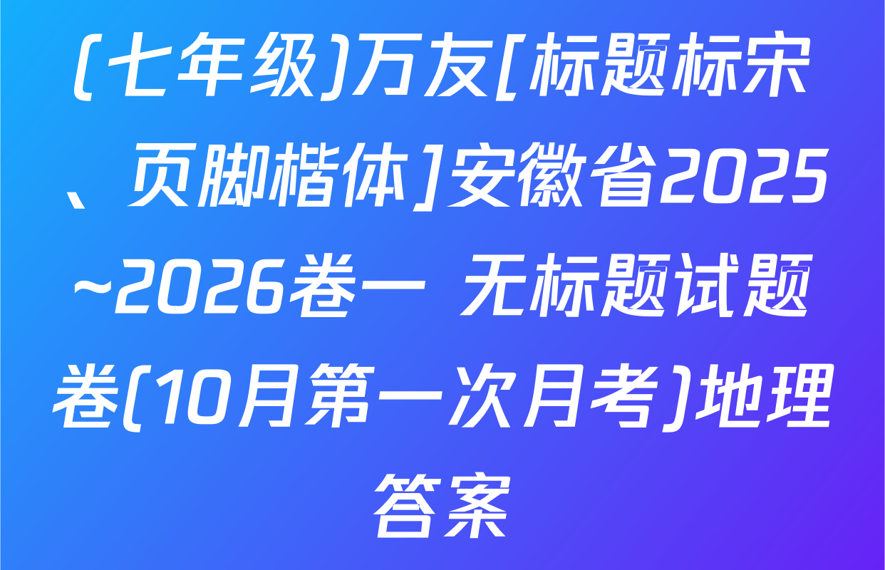 (七年级)万友[标题标宋、页脚楷体]安徽省2025~2026卷一 无标题试题卷(10月第一次月考)地理答案