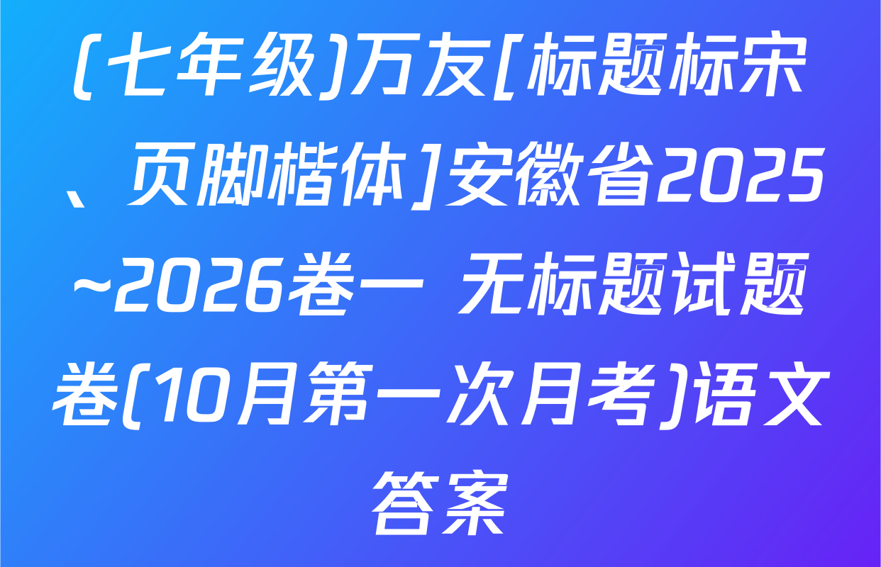 (七年级)万友[标题标宋、页脚楷体]安徽省2025~2026卷一 无标题试题卷(10月第一次月考)语文答案
