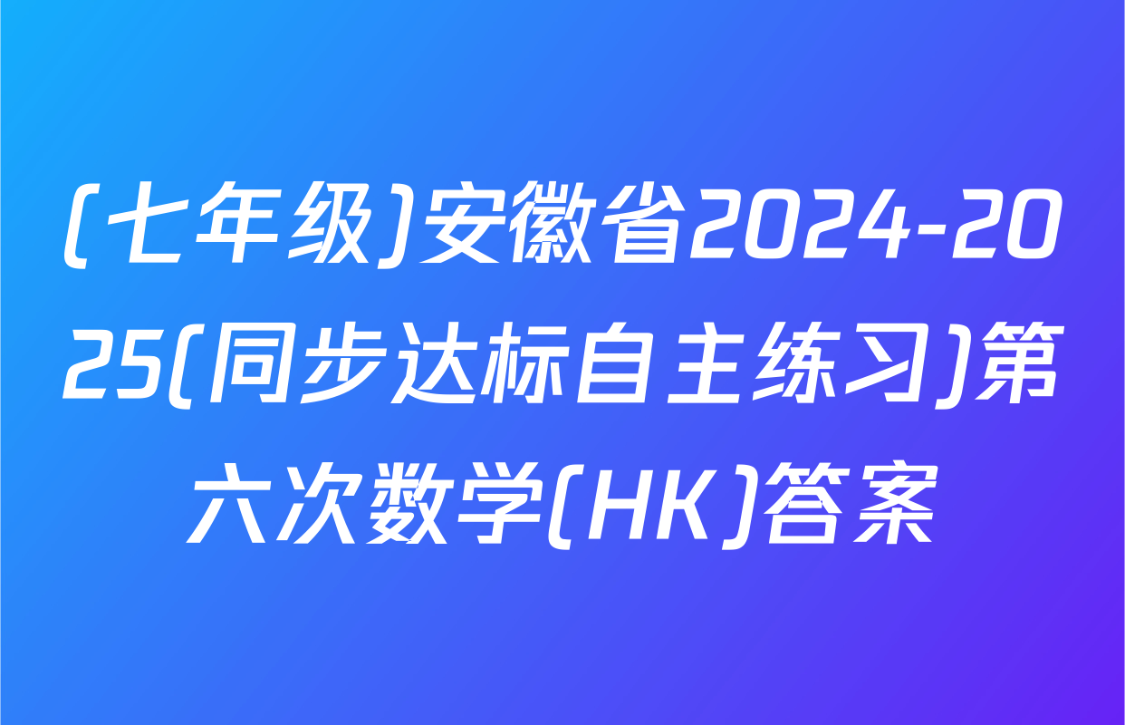 (七年级)安徽省2024-2025(同步达标自主练习)第六次数学(HK)答案
