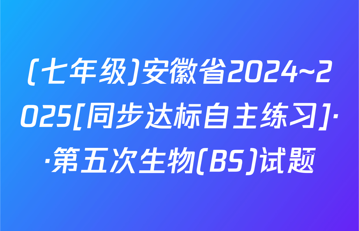 (七年级)安徽省2024~2025[同步达标自主练习]··第五次生物(BS)试题