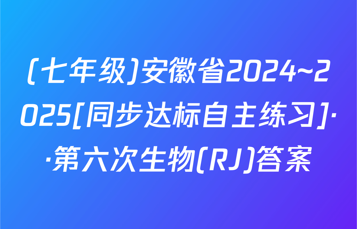 (七年级)安徽省2024~2025[同步达标自主练习]··第六次生物(RJ)答案