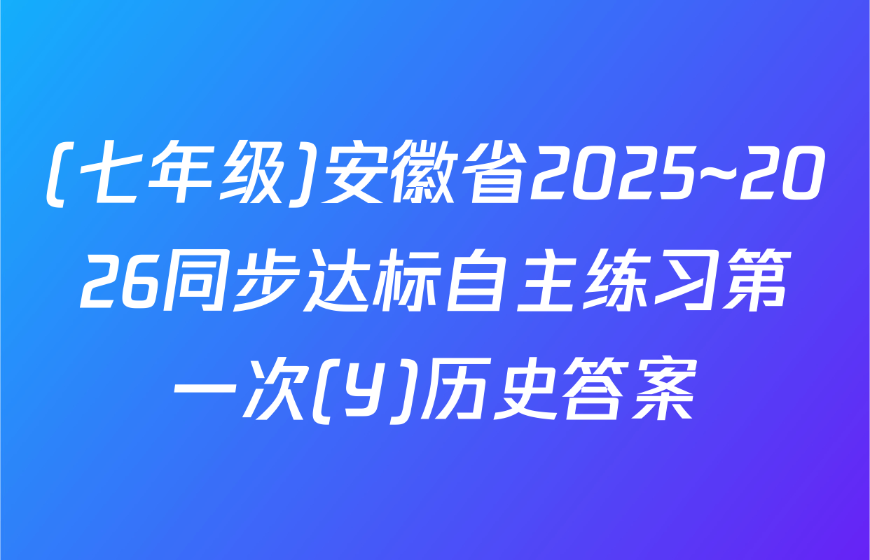 (七年级)安徽省2025~2026同步达标自主练习第一次(Y)历史答案