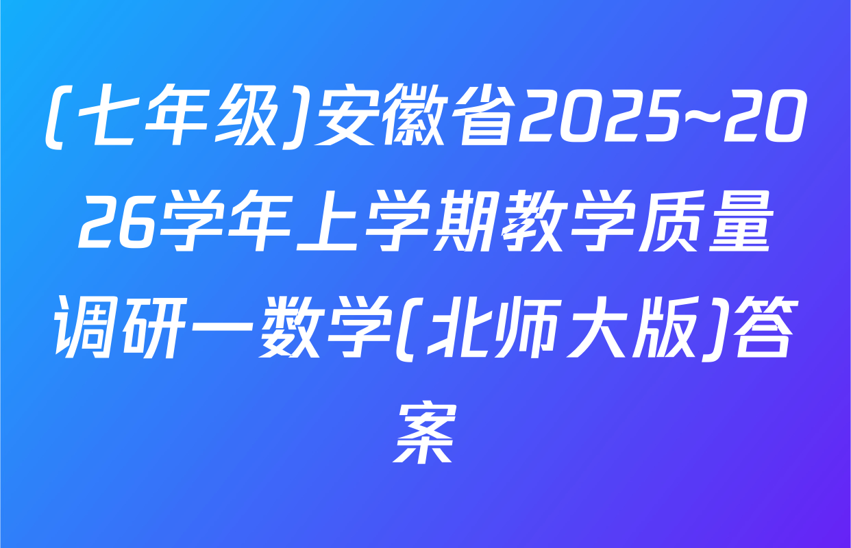 (七年级)安徽省2025~2026学年上学期教学质量调研一数学(北师大版)答案