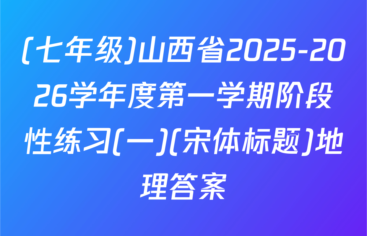 (七年级)山西省2025-2026学年度第一学期阶段性练习(一)(宋体标题)地理答案