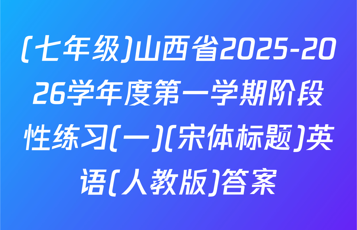 (七年级)山西省2025-2026学年度第一学期阶段性练习(一)(宋体标题)英语(人教版)答案