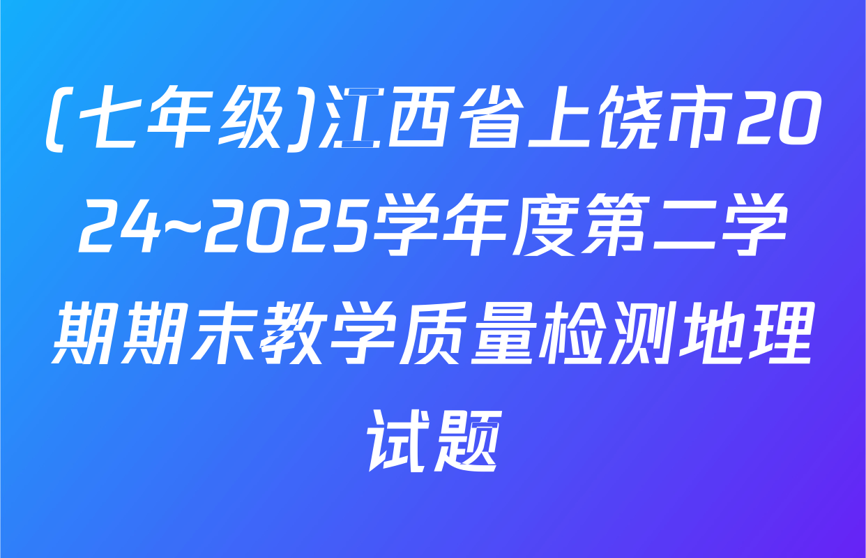 (七年级)江西省上饶市2024~2025学年度第二学期期末教学质量检测地理试题