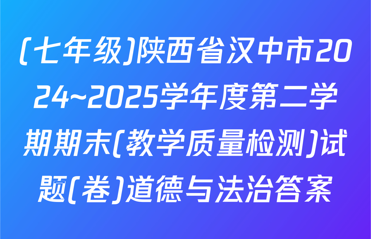 (七年级)陕西省汉中市2024~2025学年度第二学期期末(教学质量检测)试题(卷)道德与法治答案