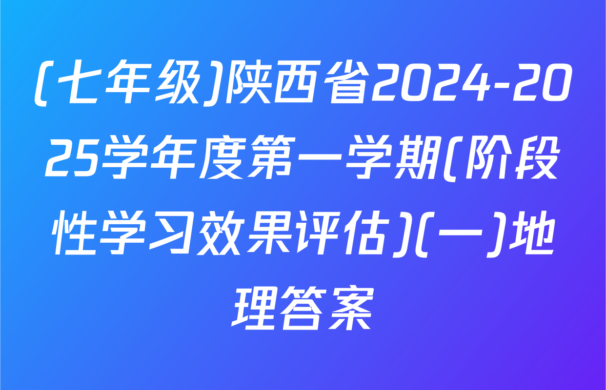 (七年级)陕西省2024-2025学年度第一学期(阶段性学习效果评估)(一)地理答案