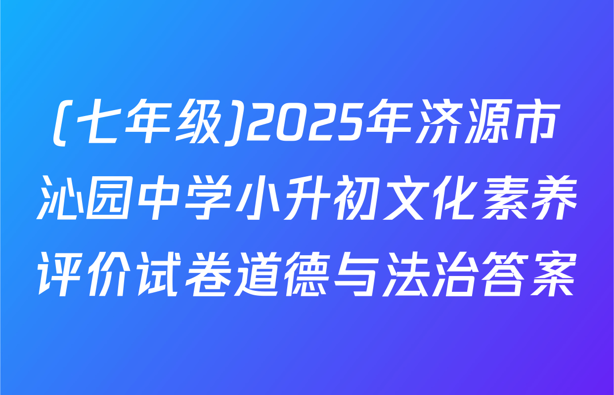(七年级)2025年济源市沁园中学小升初文化素养评价试卷道德与法治答案