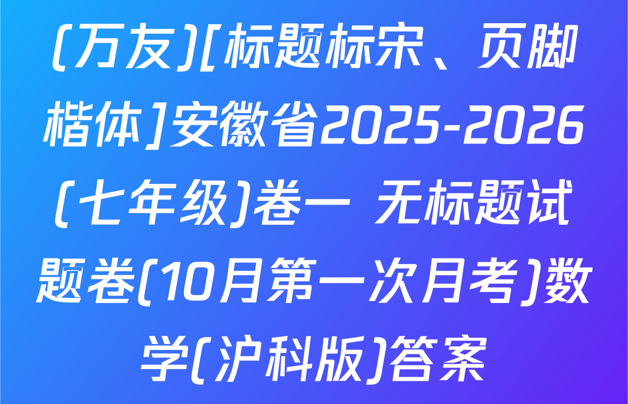(万友)[标题标宋、页脚楷体]安徽省2025-2026(七年级)卷一 无标题试题卷(10月第一次月考)数学(沪科版)答案