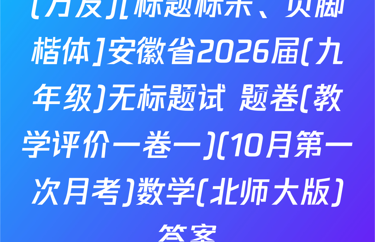 (万友)[标题标宋、页脚楷体]安徽省2026届(九年级)无标题试 题卷(教学评价一卷一)(10月第一次月考)数学(北师大版)答案