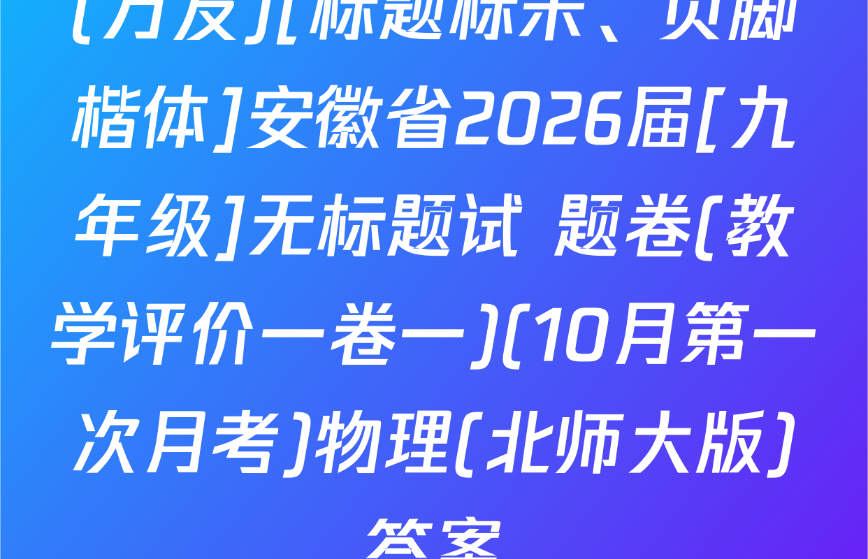 (万友)[标题标宋、页脚楷体]安徽省2026届[九年级]无标题试 题卷(教学评价一卷一)(10月第一次月考)物理(北师大版)答案