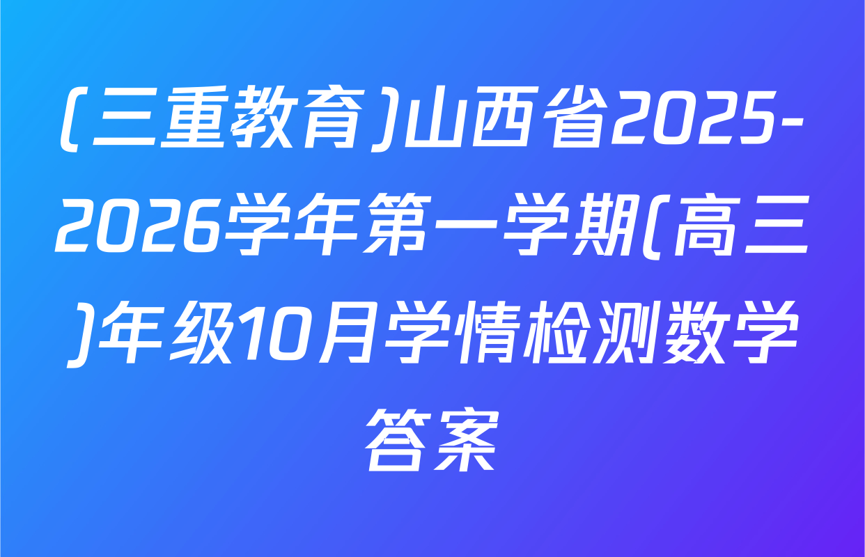 (三重教育)山西省2025-2026学年第一学期(高三)年级10月学情检测数学答案