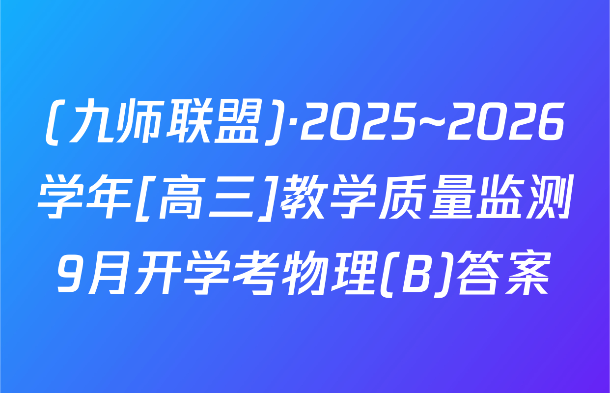 (九师联盟)·2025~2026学年[高三]教学质量监测9月开学考物理(B)答案