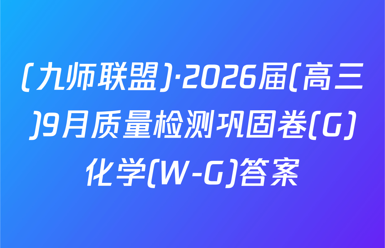 (九师联盟)·2026届(高三)9月质量检测巩固卷(G)化学(W-G)答案