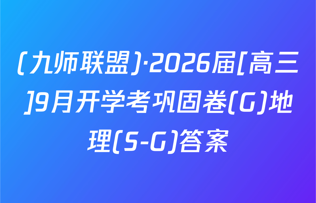 (九师联盟)·2026届[高三]9月开学考巩固卷(G)地理(S-G)答案