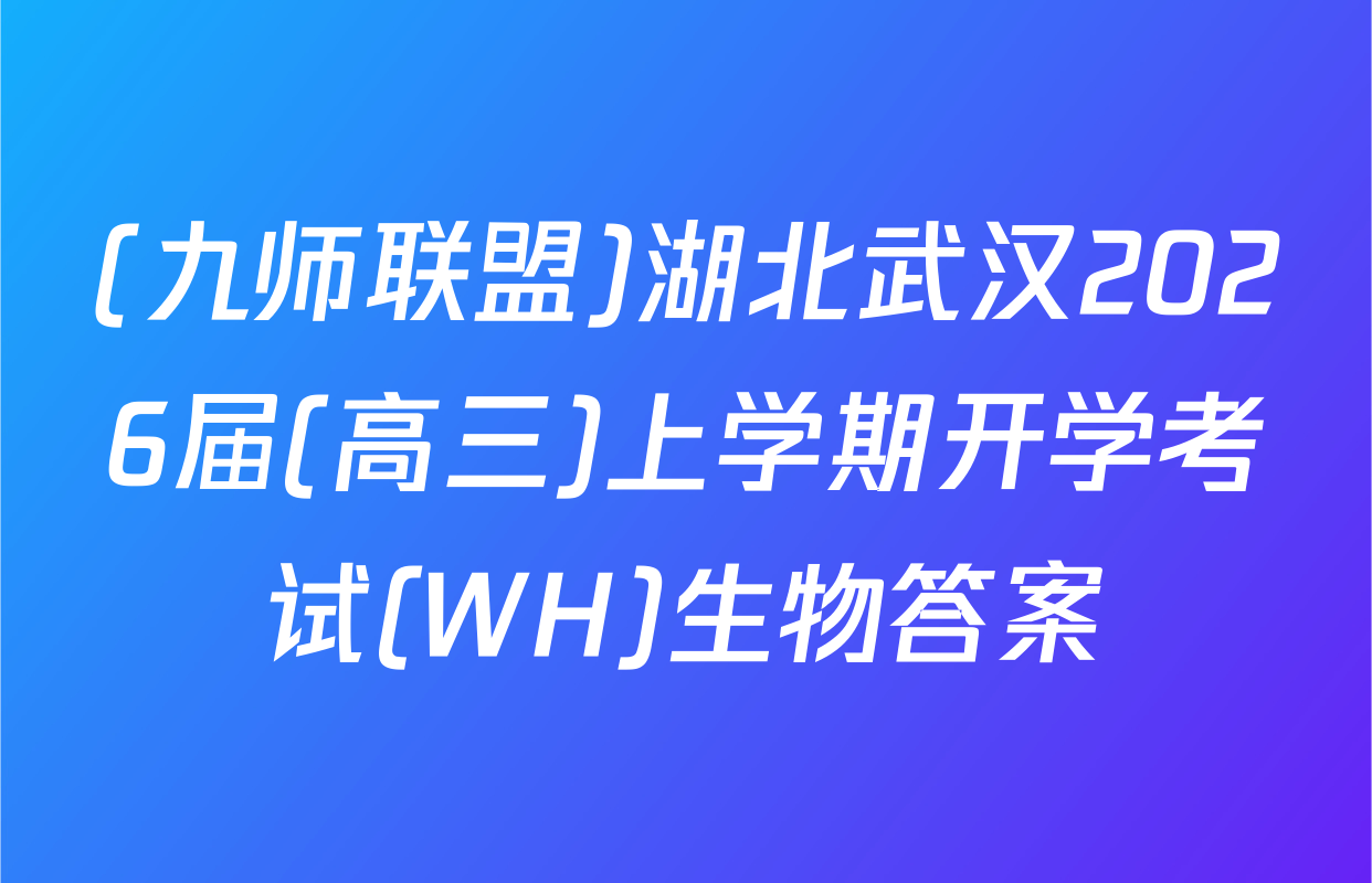 (九师联盟)湖北武汉2026届(高三)上学期开学考试(WH)生物答案