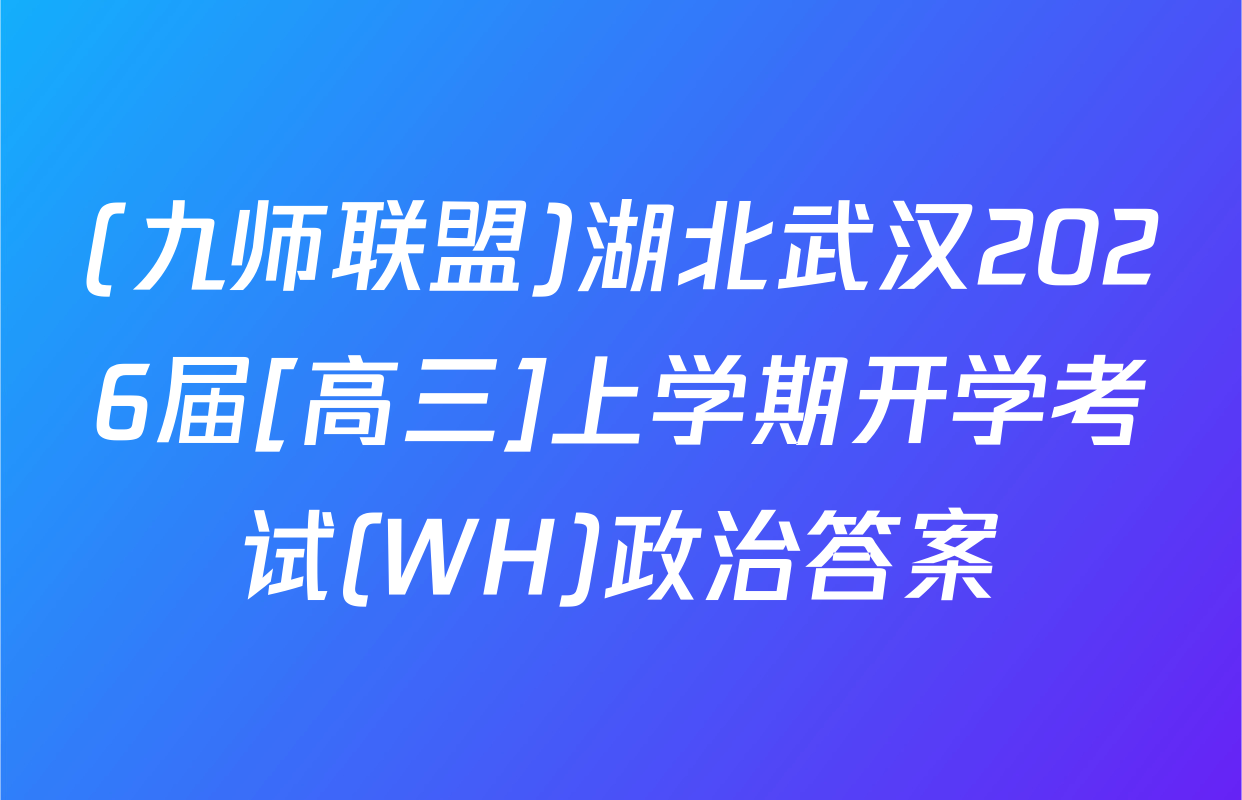 (九师联盟)湖北武汉2026届[高三]上学期开学考试(WH)政治答案