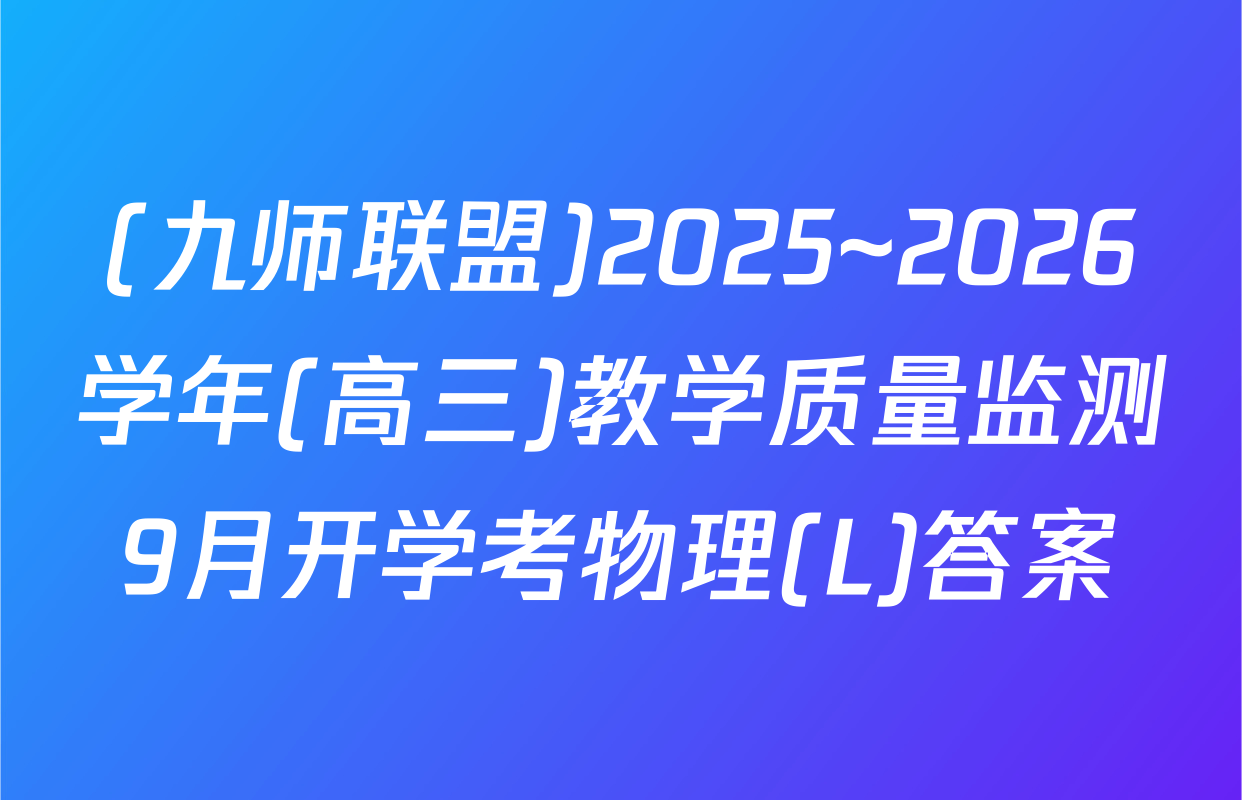 (九师联盟)2025~2026学年(高三)教学质量监测9月开学考物理(L)答案