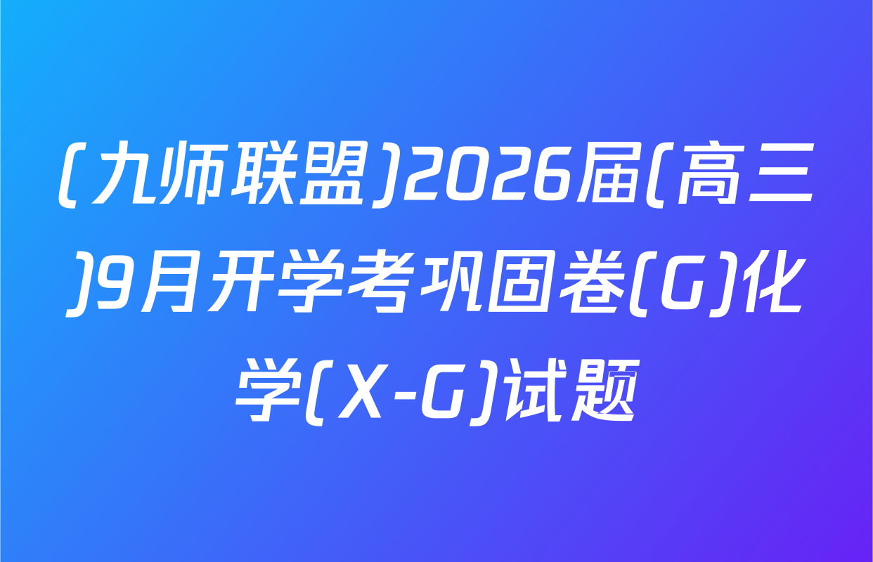 (九师联盟)2026届(高三)9月开学考巩固卷(G)化学(X-G)试题