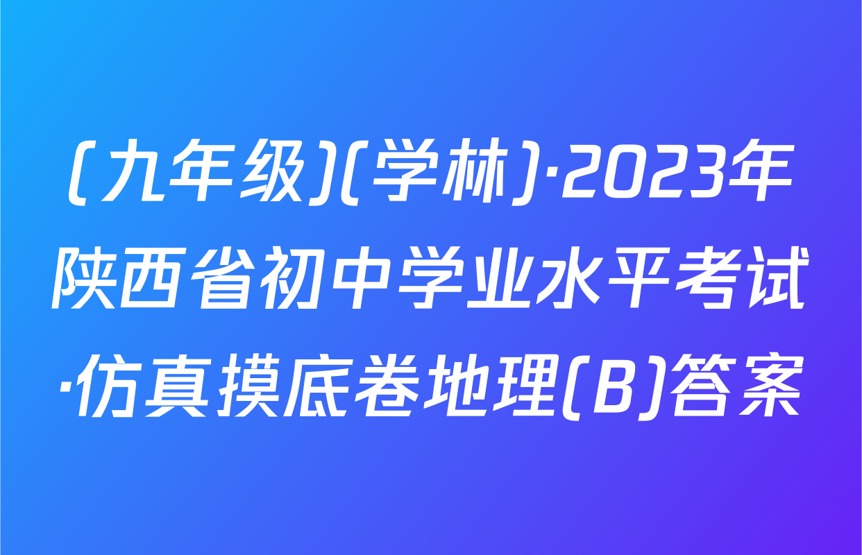 (九年级)(学林)·2023年陕西省初中学业水平考试·仿真摸底卷地理(B)答案