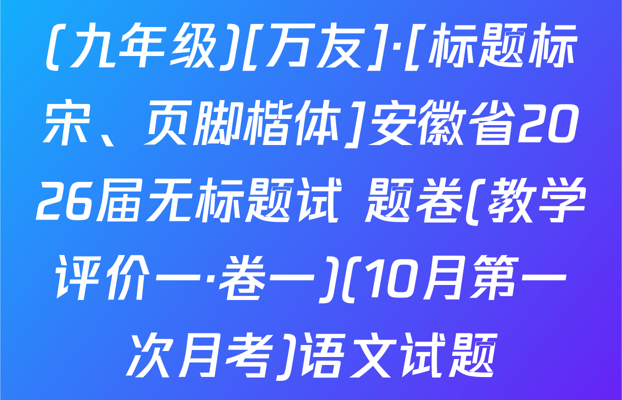 (九年级)[万友]·[标题标宋、页脚楷体]安徽省2026届无标题试 题卷(教学评价一·卷一)(10月第一次月考)语文试题