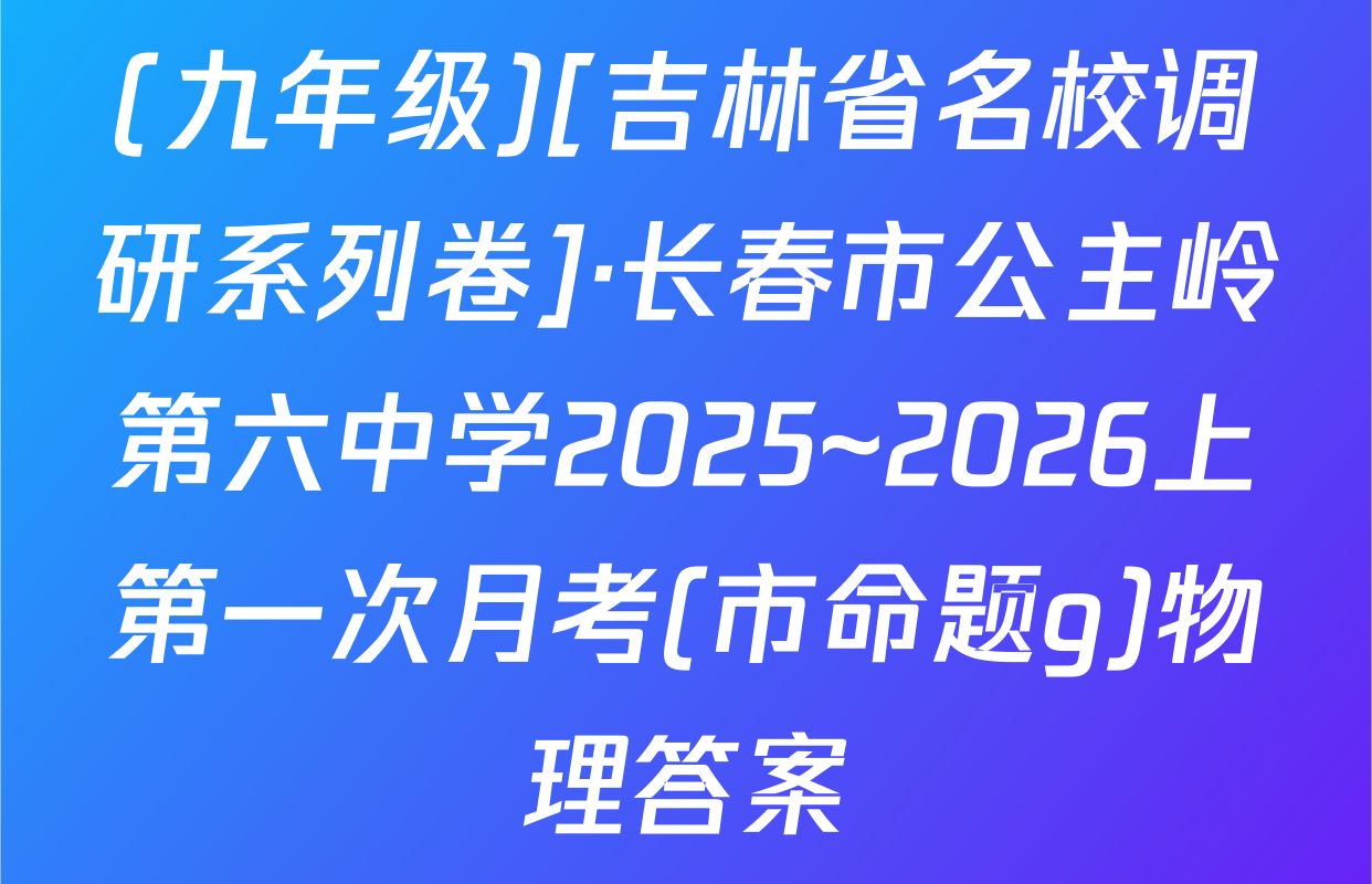 (九年级)[吉林省名校调研系列卷]·长春市公主岭第六中学2025~2026上第一次月考(市命题g)物理答案