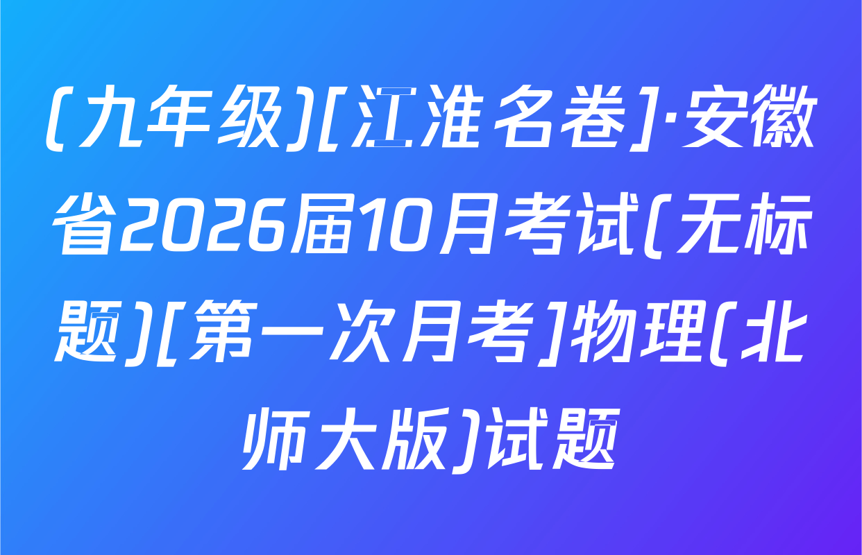 (九年级)[江淮名卷]·安徽省2026届10月考试(无标题)[第一次月考]物理(北师大版)试题
