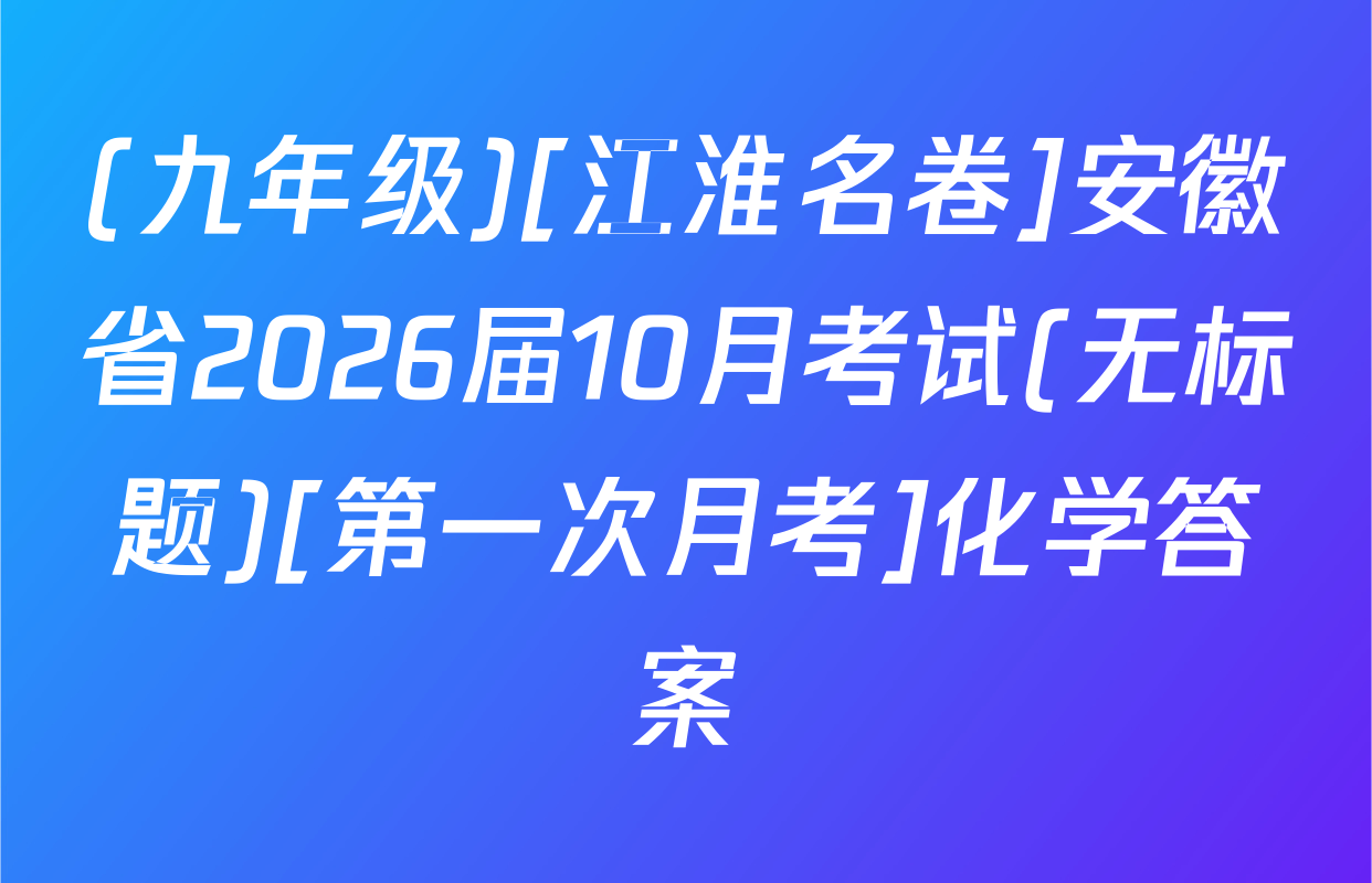 (九年级)[江淮名卷]安徽省2026届10月考试(无标题)[第一次月考]化学答案