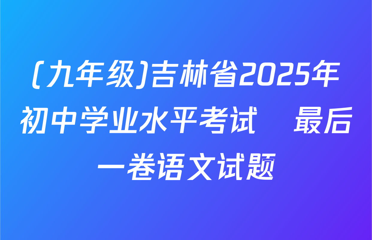 (九年级)吉林省2025年初中学业水平考试•最后一卷语文试题