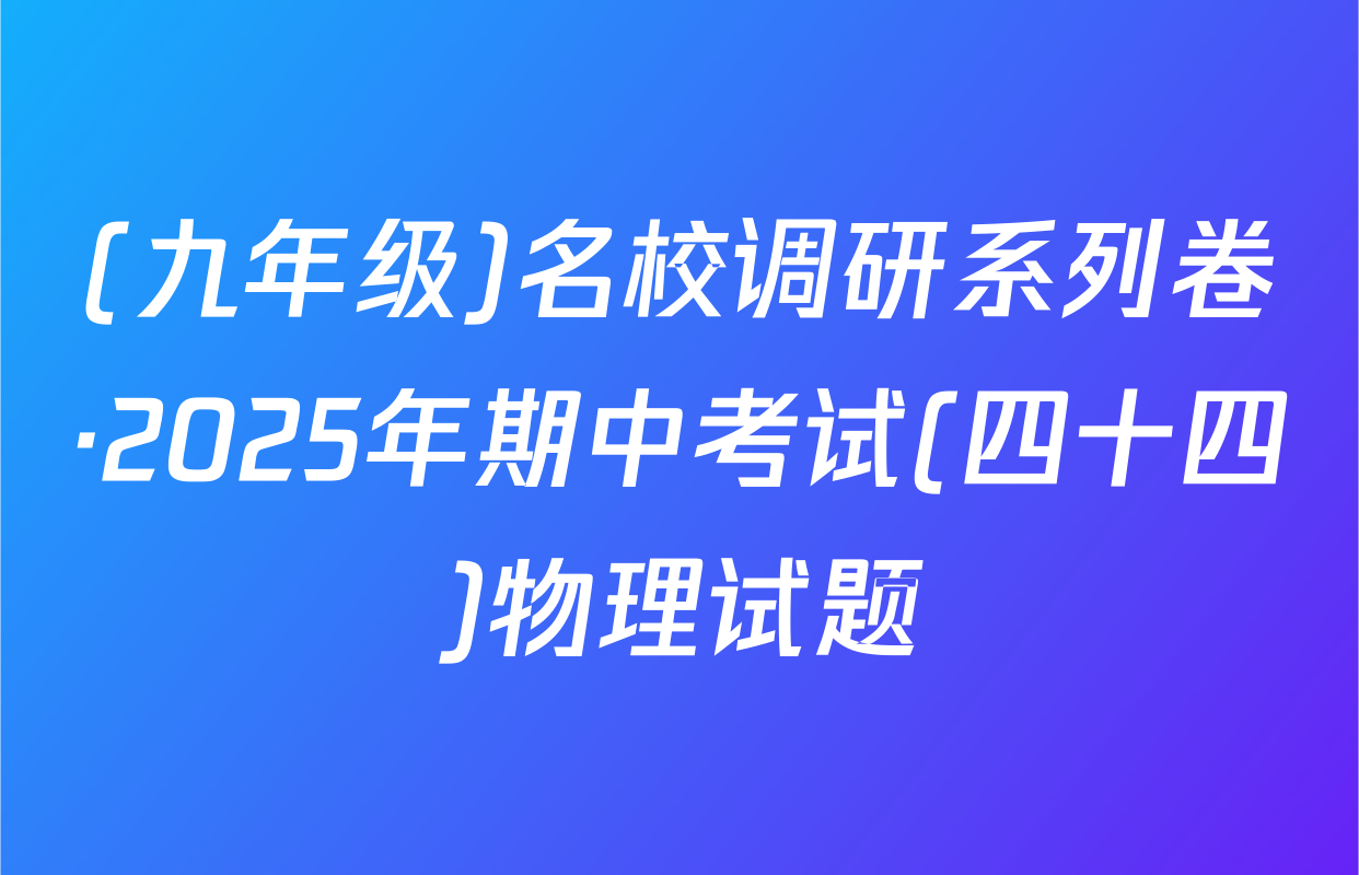 (九年级)名校调研系列卷·2025年期中考试(四十四)物理试题