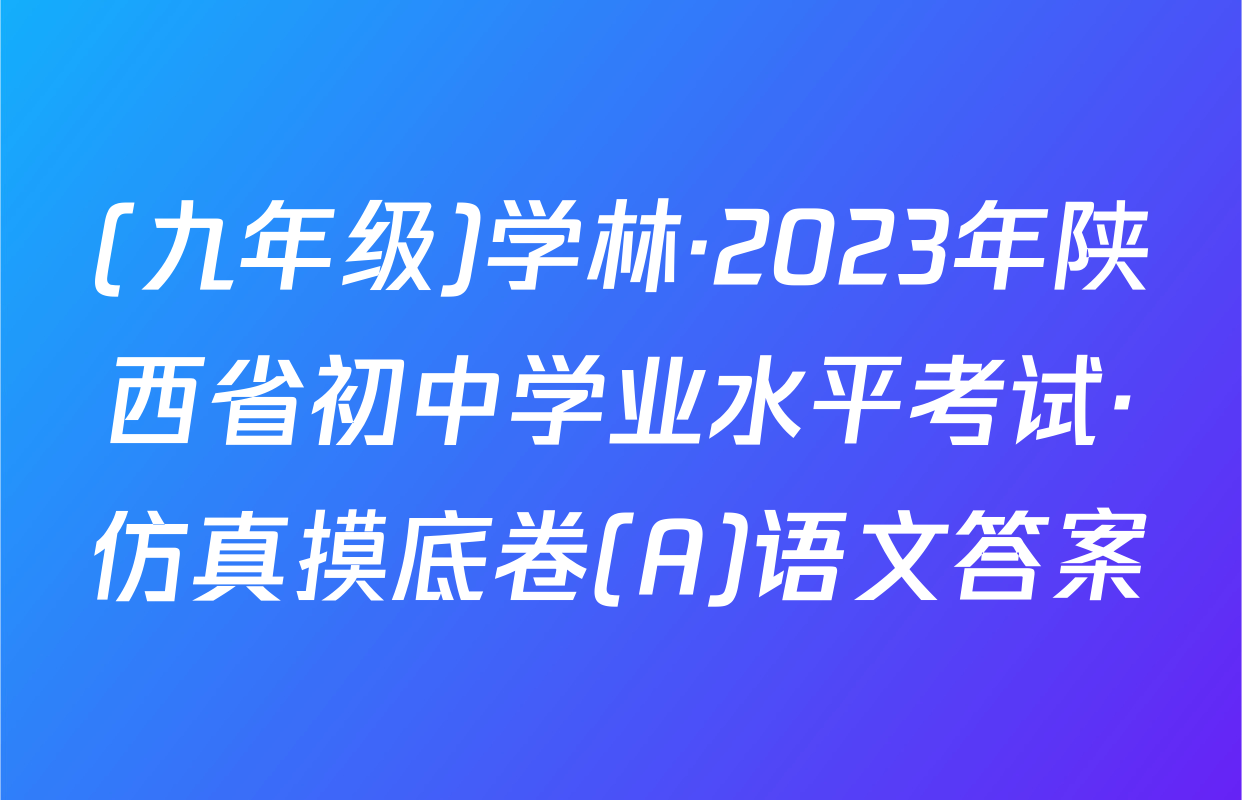 (九年级)学林·2023年陕西省初中学业水平考试·仿真摸底卷(A)语文答案