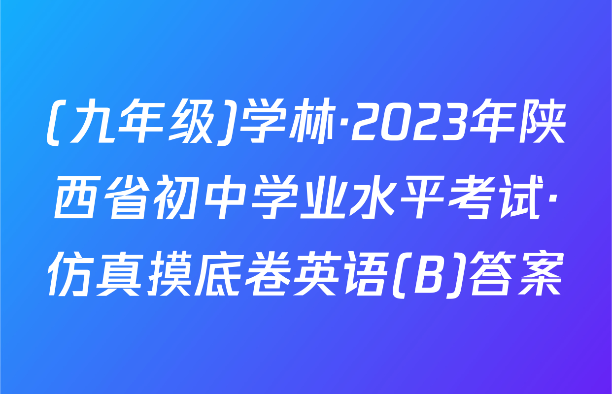 (九年级)学林·2023年陕西省初中学业水平考试·仿真摸底卷英语(B)答案