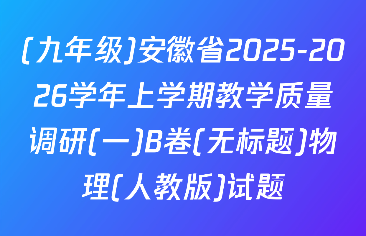(九年级)安徽省2025-2026学年上学期教学质量调研(一)B卷(无标题)物理(人教版)试题
