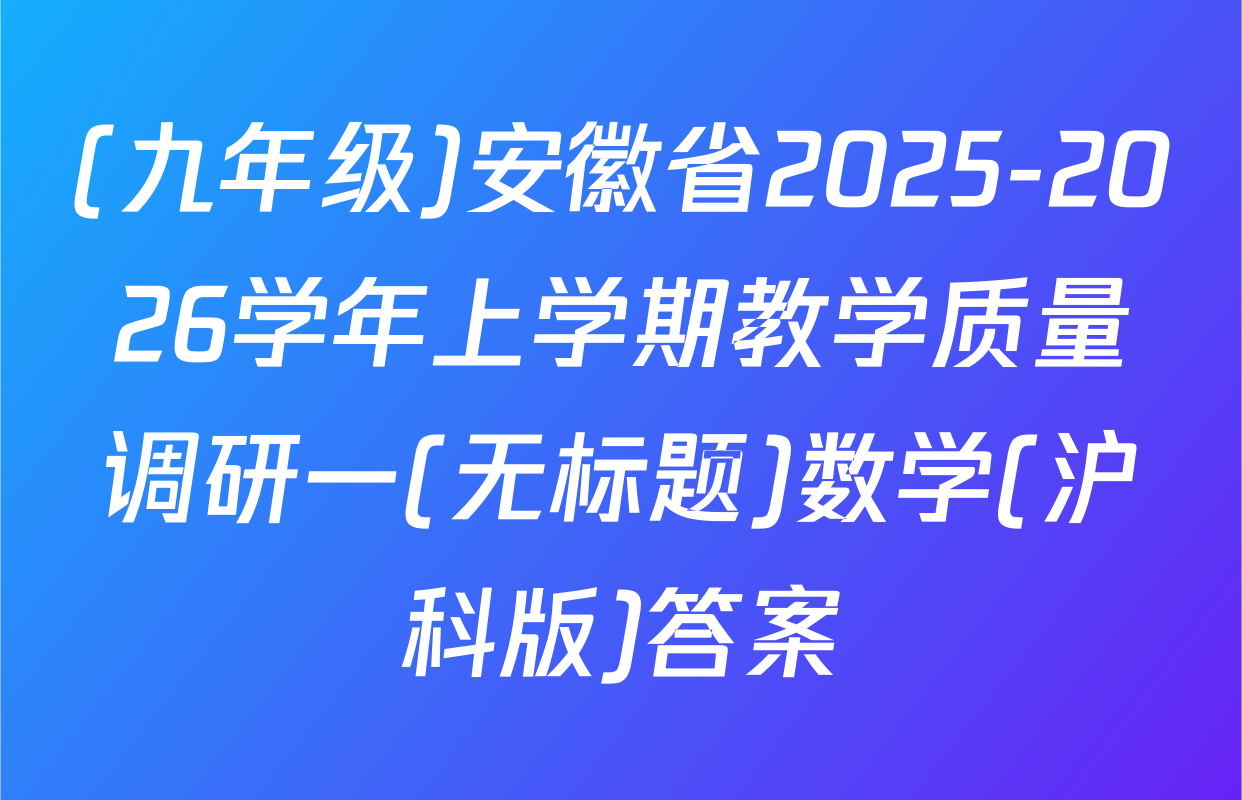 (九年级)安徽省2025-2026学年上学期教学质量调研一(无标题)数学(沪科版)答案