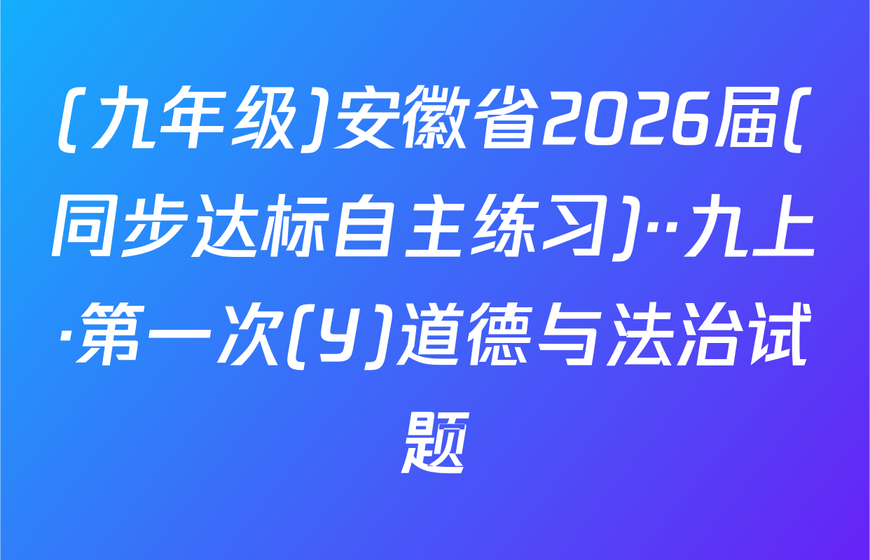 (九年级)安徽省2026届(同步达标自主练习)··九上·第一次(Y)道德与法治试题