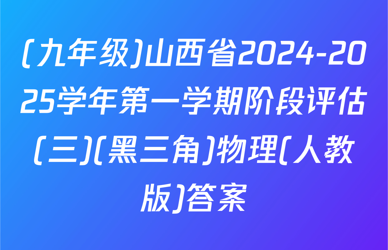 (九年级)山西省2024-2025学年第一学期阶段评估(三)(黑三角)物理(人教版)答案