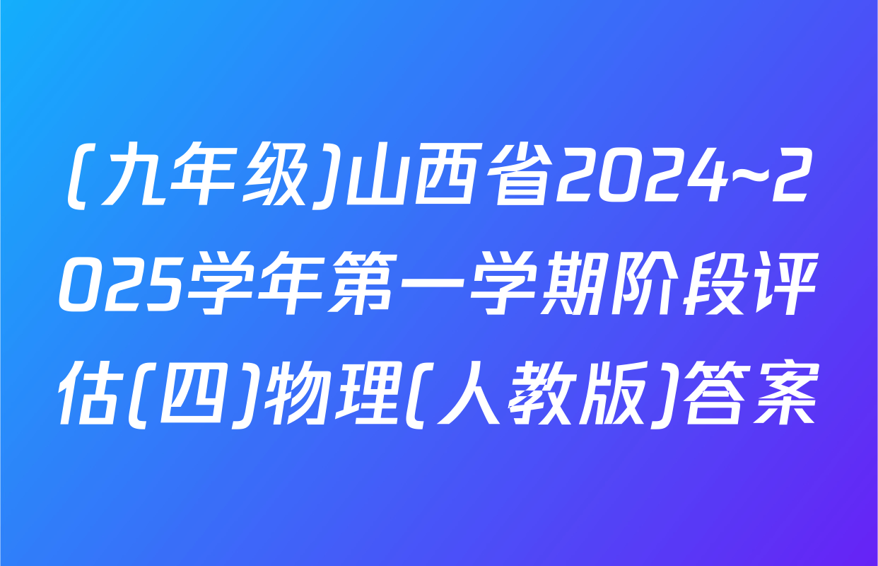 (九年级)山西省2024~2025学年第一学期阶段评估(四)物理(人教版)答案