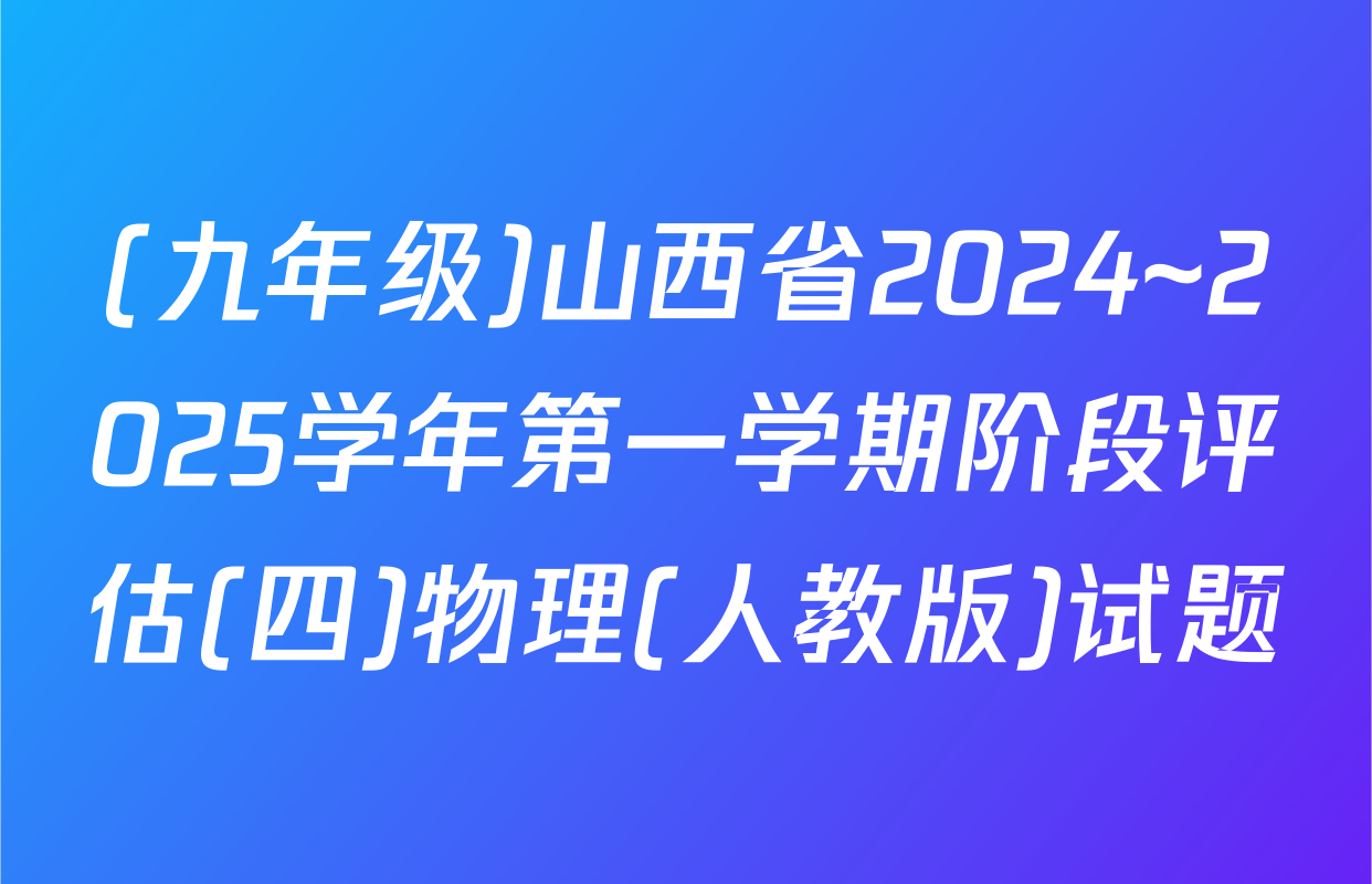 (九年级)山西省2024~2025学年第一学期阶段评估(四)物理(人教版)试题