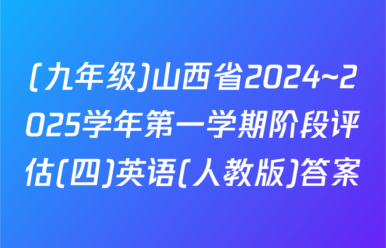 (九年级)山西省2024~2025学年第一学期阶段评估(四)英语(人教版)答案