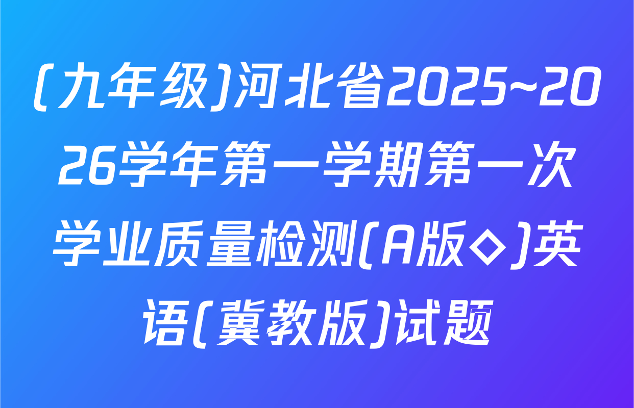 (九年级)河北省2025~2026学年第一学期第一次学业质量检测(A版◇)英语(冀教版)试题