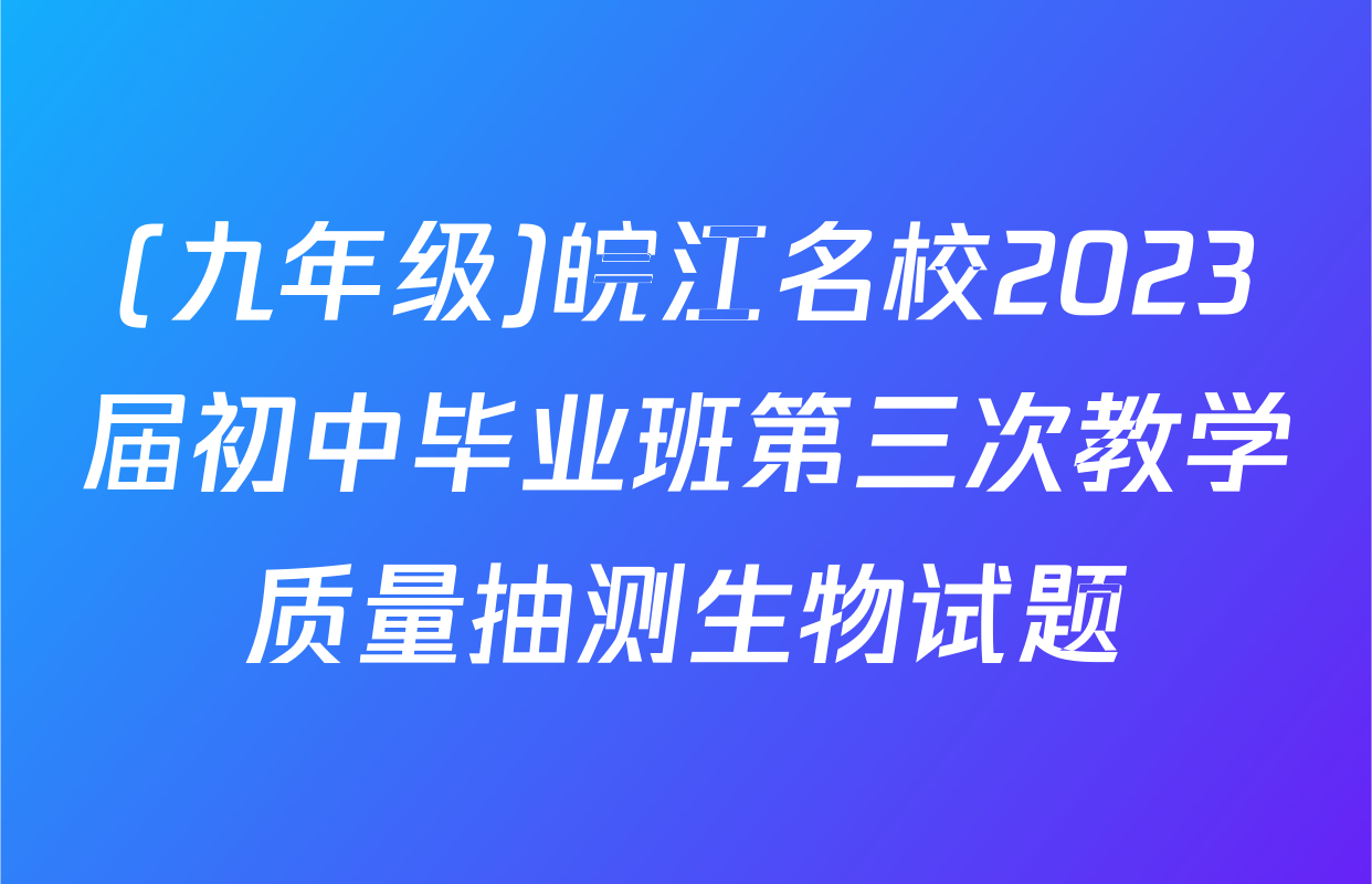 (九年级)皖江名校2023届初中毕业班第三次教学质量抽测生物试题