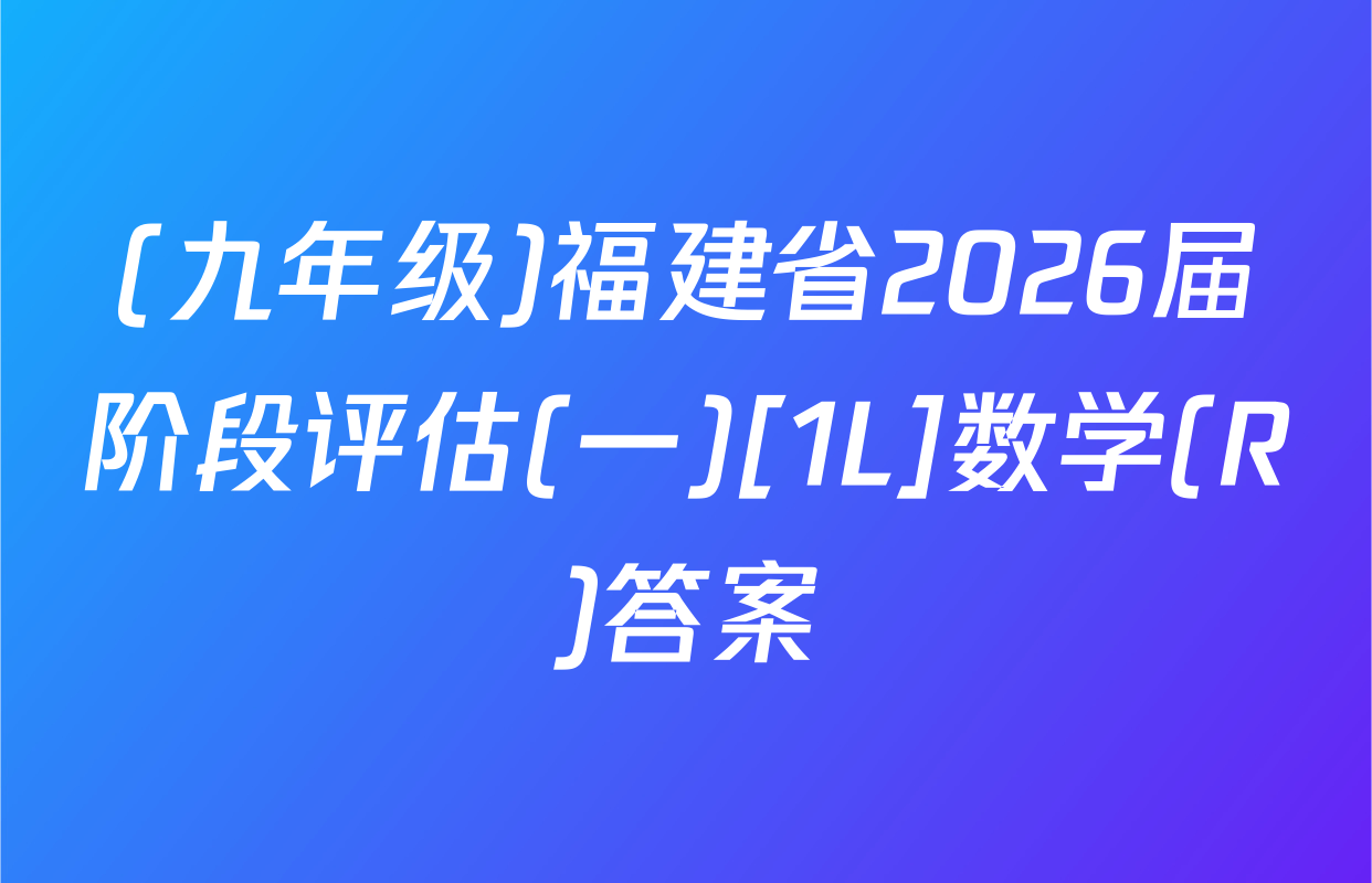 (九年级)福建省2026届阶段评估(一)[1L]数学(R)答案