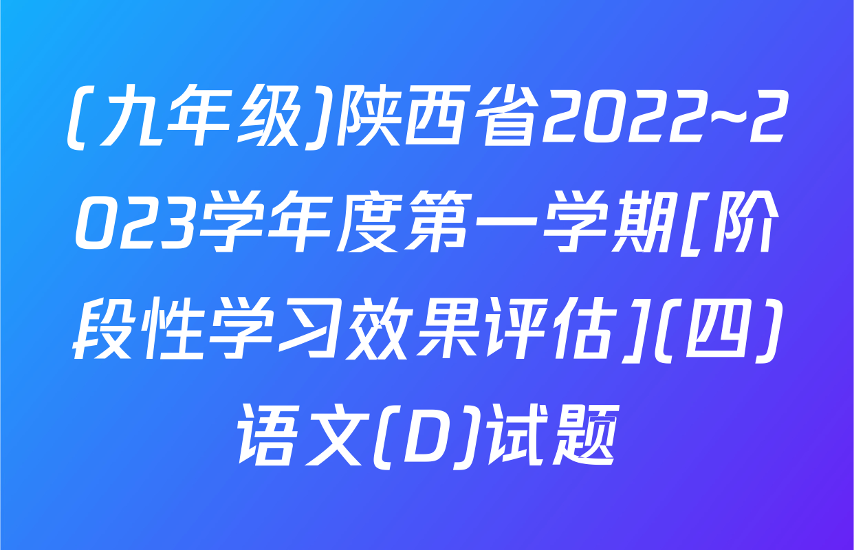 (九年级)陕西省2022~2023学年度第一学期[阶段性学习效果评估](四)语文(D)试题