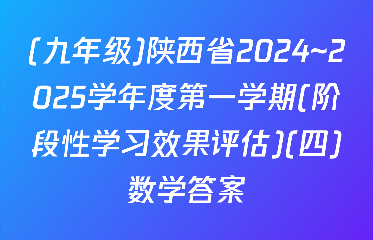 (九年级)陕西省2024~2025学年度第一学期(阶段性学习效果评估)(四)数学答案