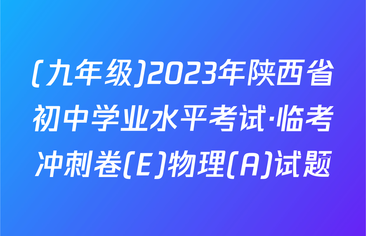 (九年级)2023年陕西省初中学业水平考试·临考冲刺卷(E)物理(A)试题