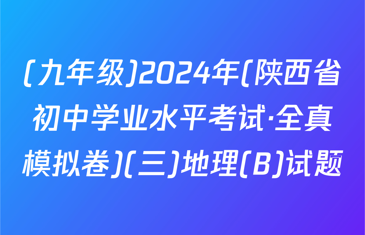 (九年级)2024年(陕西省初中学业水平考试·全真模拟卷)(三)地理(B)试题