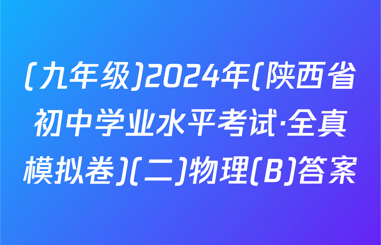 (九年级)2024年(陕西省初中学业水平考试·全真模拟卷)(二)物理(B)答案