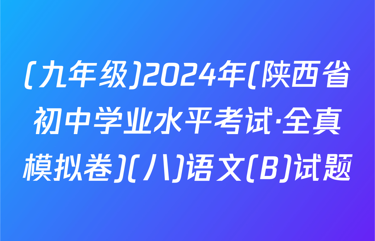 (九年级)2024年(陕西省初中学业水平考试·全真模拟卷)(八)语文(B)试题